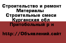 Строительство и ремонт Материалы - Строительные смеси. Курганская обл.,Притобольный р-н